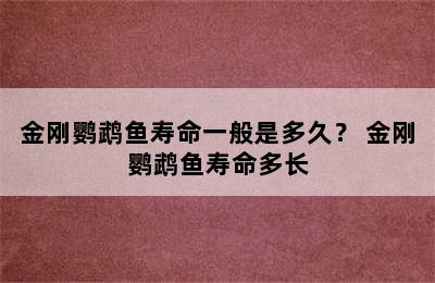 金刚鹦鹉鱼寿命一般是多久？ 金刚鹦鹉鱼寿命多长